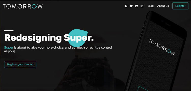 We were tasked with the challenge of naming a new online Super company http://www.tomorrowsuper.com.au/ among the new wave of tech-focused Super companies cropping up. Tomorrow was the chosen solution – highlighting its core product benefit.